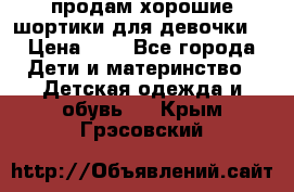 продам хорошие шортики для девочки  › Цена ­ 7 - Все города Дети и материнство » Детская одежда и обувь   . Крым,Грэсовский